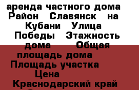 аренда частного дома › Район ­ Славянск - на - Кубани › Улица ­ Победы › Этажность дома ­ 1 › Общая площадь дома ­ 60 › Площадь участка ­ 40 › Цена ­ 10 000 - Краснодарский край, Славянский р-н, Славянск-на-Кубани г. Недвижимость » Дома, коттеджи, дачи аренда   